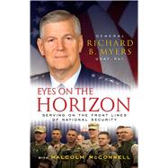 Eyes on the Horizon Serving on the Front Lines of National Security by Myers, Richard; McConnell, Malcolm, 9781416560135