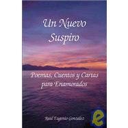 Un Nuevo Suspiro: Poemas, Cuentos Y Cartas Para Enamorados by GONZALEZ RAUL EUGENIO, 9781425160135