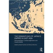 The Dismantling of Japan's Empire in East Asia: Deimperialization, Postwar Legitimation and Imperial Afterlife by Kushner,Barak, 9781138500136