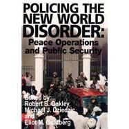 Policing the New World Disorder : Peace Operations and Public Security by Oakley, Robert B.; Goldberg, Eliot M.; Dziedzic, Michael J., 9781410200136