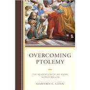 Overcoming Ptolemy The Revelation of an Asian World Region by Gunn, Geoffrey C., 9781498590136