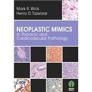 Neoplastic Mimics in Thoracic and Cardiovascular Pathology by Wick, Mark R., M.D.; Tazelaar, Henry D., M.D., 9781620700136