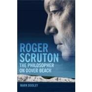 Roger Scruton: The Philosopher on Dover Beach by Dooley, Mark, 9781847060136