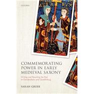 Commemorating Power in Early Medieval Saxony Writing and Rewriting the Past at Gandersheim and Quedlinburg by Greer, Sarah, 9780198850137