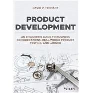 Product Development An Engineer's Guide to Business Considerations, Real-World Product Testing, and Launch by Tennant, David V., 9781119780137