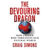 The Devouring Dragon How China's Rise Threatens Our Natural World by Simons, Craig, 9781250050137