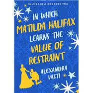 In Which Matilda Halifax Learns the Value of Restraint by Alexandra Vasti, 9781250360137