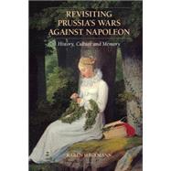Revisiting Prussia's Wars against Napoleon: History, Culture, and Memory by Karen Hagemann , Translated by Pamela Selwyn, 9780521190138