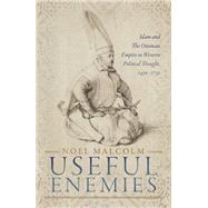 Useful Enemies Islam and The Ottoman Empire in Western Political Thought, 1450-1750 by Malcolm, Noel, 9780198830139