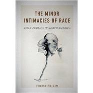 The Minor Intimacies of Race by Kim, Christine, 9780252040139