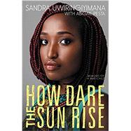 How Dare the Sun Rise by Uwiringiyimana, Sandra; Pesta, Abigail (CON), 9780062470140