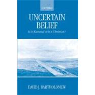 Uncertain Belief Is It Rational to Be a Christian? by Bartholomew, David J., 9780198270140