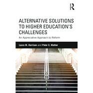 Alternative Solutions to Higher Educations Challenges: An Appreciative Approach to Reform by Harrison; Laura M., 9781138830141