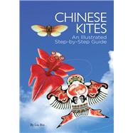 Chinese Kites An Illustrated Step-by-Step Guide by Shi, Xifa; Liu, Bin, 9781602200142