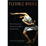 Flexible Bodies British South Asian Dancers in an Age of Neoliberalism by Kedhar, Anusha, 9780190840143