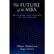 The Future of the MBA Designing the Thinker of the Future by Moldoveanu, Mihnea C.; Martin, Roger L., 9780195340143