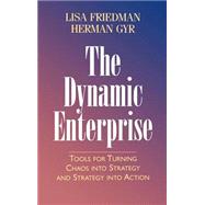 The Dynamic Enterprise Tools for Turning Chaos into Strategy and Strategy into Action by Friedman, Lisa; Gyr, Herman, 9780787910143