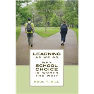 Learning as We Go Why School Choice is Worth the Wait by Hill, Paul T., 9780817910143
