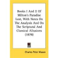 Books I And II Of Milton's Paradise Lost, With Notes On The Analysis And On The Scriptural And Classical Allusions by Mason, Charles Peter, 9780548790144