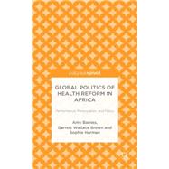 Global Politics of Health Reform in Africa Performance, Participation, and Policy by Barnes, Amy; Brown, Garrett Wallace; Harman, Sophie, 9781137500144