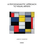 A Psychoanalytic Approach to Visual Artists by Hamilton, James W., 9781780490144