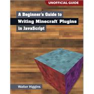 A Beginner's Guide to Writing Minecraft Plugins in JavaScript by Higgins, Walter, 9780133930146