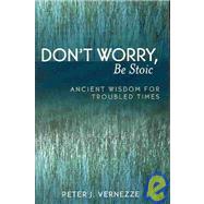 Don't Worry, Be Stoic Ancient Wisdom for Troubled Times by VERNEZZE, PETER J., 9780761830146