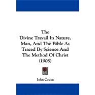 The Divine Travail in Nature, Man, and the Bible As Traced by Science and the Method of Christ by Coutts, John, 9781104290146