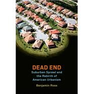 Dead End Suburban Sprawl and the Rebirth of American Urbanism by Ross, Benjamin, 9780199360147