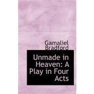 Unmade in Heaven : A Play in Four Acts by Bradford, Gamaliel, 9780554530147