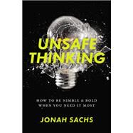Unsafe Thinking How to be Nimble and Bold When You Need It Most by Sachs, Jonah, 9780738220147