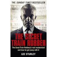 The Secret Train Robber The Real Great Train Robbery Mastermind Revealed by Sturley, Lee, 9781785030147