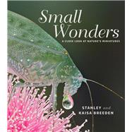 Small Wonders A Close Look at Nature's Miniatures by Breeden, Stanley; Breeden, Kaisa, 9781925160147