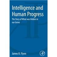 Intelligence and Human Progress: The Story of What Was Hidden in Our Genes by Flynn, James R., 9780124170148