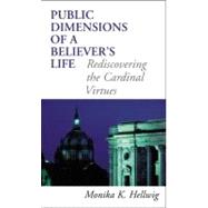 Public Dimensions of a Believer's Life Rediscovering the Cardinal Virtues by Hellwig, Monika K., 9780742550148