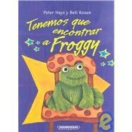Tenemos Que Encontrar a Froggy/ We Have to Find Froggy by Hays, Peter; Rozen, Beti; Lopez, Michelle, 9789583020148