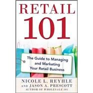 Retail 101: The Guide to Managing and Marketing Your Retail Business by Reyhle, Nicole; Prescott, Jason, 9780071840149