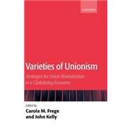 Varieties of Unionism Strategies for Union Revitalization in a Globalizing Economy by Frege, Carola M.; Kelly, John, 9780199270149