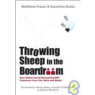 Throwing Sheep in the Boardroom How Online Social Networking Will Transform Your Life, Work and World by Fraser, Matthew; Dutta, Soumitra, 9780470740149