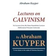 Abraham Kuyper: Lectures on Calvinism: Six Lectures from the Stone Foundation Lectures Delivered at Princeton University by Kuyper, Abraham, 9781449570149