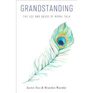 Grandstanding The Use and Abuse of Moral Talk by Tosi, Justin; Warmke, Brandon, 9780190900151