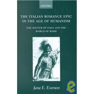 The Italian Romance Epic in the Age of Humanism The Matter of Italy and the World of Rome by Everson, Jane E., 9780198160151