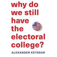 Why Do We Still Have the Electoral College? by Keyssar, Alexander, 9780674660151