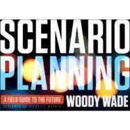 Scenario Planning A Field Guide to the Future by Wade, Woody, 9781118170151