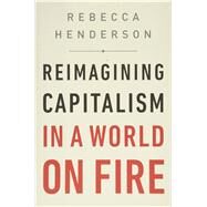 Reimagining Capitalism in a World on Fire by Henderson, Rebecca, 9781541730151