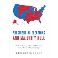 Presidential Elections and Majority Rule The Rise, Demise, and Potential Restoration of the Jeffersonian Electoral College by Foley, Edward B., 9780190060152