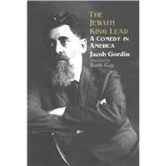 The Jewish King Lear; A Comedy in America by Jacob Gordin; Translated by Ruth Gay, with notes and essays by Ruth Gay and Sophie Glazer, 9780300180152