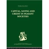 Capital, Saving and Credit in Peasant Societies: Studies from Asia, Oceania, the Caribbean and middle America by Firth,Raymond;Firth,Raymond, 9780415330152