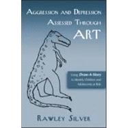 Aggression and Depression Assessed Through Art: Using Draw-A-Story to Identify Children and Adolescents at Risk by Silver; Rawley, 9780415950152