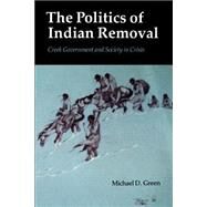 The Politics of Indian Removal by Green, Michael D., 9780803270152